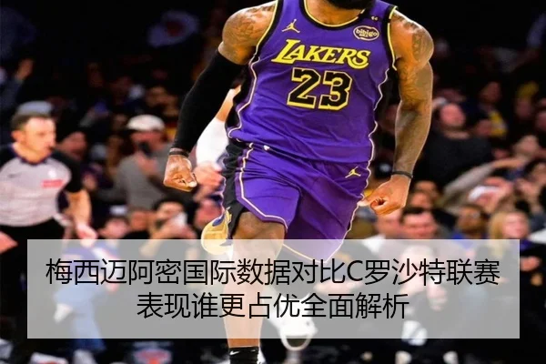 梅西迈阿密国际数据对比C罗沙特联赛表现谁更占优全面解析